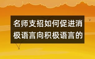 名師支招：如何促進(jìn)消極語(yǔ)言向積極語(yǔ)言的轉(zhuǎn)化