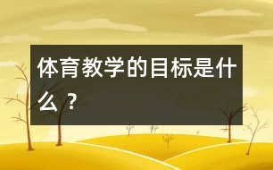 體育教學(xué)的目標(biāo)是什么 ？