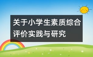 關(guān)于小學生素質(zhì)綜合評價實踐與研究