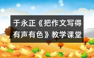 于永正《把作文寫(xiě)得有聲有色》教學(xué)課堂實(shí)錄