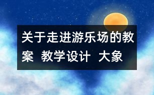 關(guān)于走進(jìn)游樂場的教案  教學(xué)設(shè)計  大象版五年級上冊