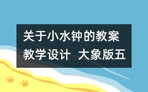 關(guān)于小水鐘的教案  教學(xué)設(shè)計(jì)  大象版五年級(jí)上冊(cè)