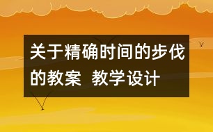 關(guān)于精確時(shí)間的步伐的教案  教學(xué)設(shè)計(jì)  大象版五年級上冊