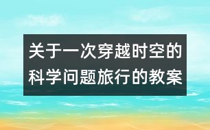 關(guān)于一次穿越時(shí)空的科學(xué)問題旅行的教案   教學(xué)設(shè)計(jì)—大象版三年級上冊