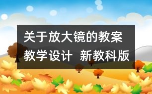 關(guān)于放大鏡的教案  教學(xué)設(shè)計(jì)  新教科版六年級(jí)下冊(cè)科學(xué)教案