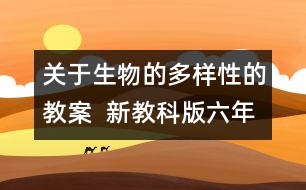 關(guān)于生物的多樣性的教案  新教科版六年級(jí)科學(xué)上冊(cè)第四單元教案上