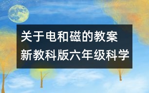 關(guān)于電和磁的教案 新教科版六年級科學上冊第三單元教案上