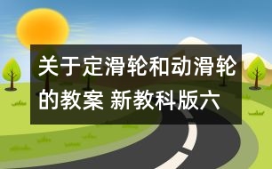 關(guān)于定滑輪和動滑輪的教案 新教科版六年級科學上冊第一單元教案中