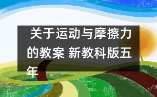  關(guān)于運(yùn)動(dòng)與摩擦力的教案 新教科版五年級科學(xué)上冊第四單元教案下