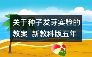 關于種子發(fā)芽實驗的教案  新教科版五年級科學上冊第一單元教案上