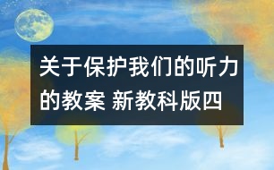 關(guān)于保護我們的聽力的教案 新教科版四年級科學上冊第二單元教案下