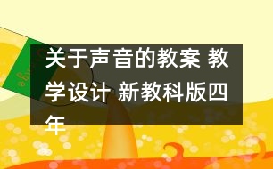 關(guān)于聲音的教案 教學(xué)設(shè)計(jì) 新教科版四年級(jí)科學(xué)上冊第二單元教案