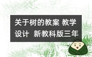 關(guān)于樹的教案 教學設計  新教科版三年級科學上冊第一單元教案上