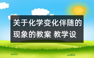 關(guān)于化學(xué)變化伴隨的現(xiàn)象的教案 教學(xué)設(shè)計  新教科版六年級下冊科學(xué)教案