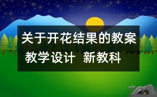 關(guān)于開花結(jié)果的教案 教學設計  新教科版三年級下冊科學教案