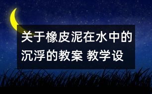 關(guān)于橡皮泥在水中的沉浮的教案 教學設(shè)計 新教科版五年級下冊科學教案