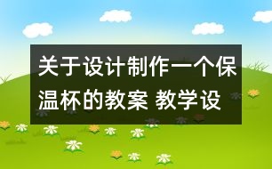 關(guān)于設(shè)計制作一個保溫杯的教案 教學(xué)設(shè)計  新教科版五年級下冊科學(xué)教案