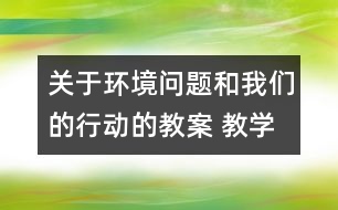 關于環(huán)境問題和我們的行動的教案 教學設計  新教科版六年級下冊科學教案