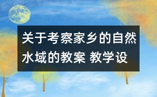 關于考察家鄉(xiāng)的自然水域的教案 教學設計  新教科版六年級下冊科學教案