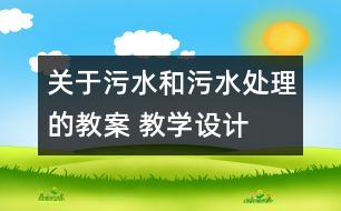 關(guān)于污水和污水處理的教案 教學(xué)設(shè)計(jì)  新教科版六年級(jí)下冊(cè)科學(xué)教案