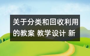 關(guān)于分類和回收利用的教案 教學(xué)設(shè)計(jì) 新教科版六年級(jí)下冊(cè)科學(xué)教案