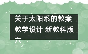 關(guān)于太陽系的教案 教學(xué)設(shè)計(jì) 新教科版六年級下冊科學(xué)教案