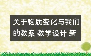 關(guān)于物質(zhì)變化與我們的教案 教學(xué)設(shè)計(jì) 新教科版六年級(jí)下冊(cè)科學(xué)教案