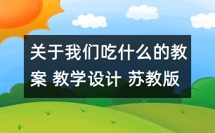 關(guān)于我們吃什么的教案 教學設(shè)計 蘇教版四年級上冊科學教案