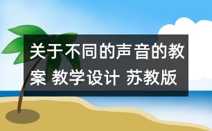 關(guān)于不同的聲音的教案 教學(xué)設(shè)計 蘇教版四年級上冊科學(xué)教案