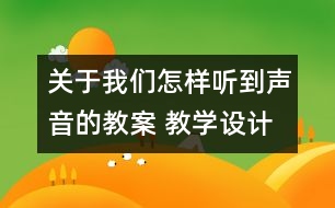 關(guān)于我們怎樣聽到聲音的教案 教學(xué)設(shè)計(jì)  蘇教版四年級上冊科學(xué)教案