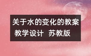 關(guān)于水的變化的教案 教學(xué)設(shè)計(jì)  蘇教版四年級(jí)上冊(cè)科學(xué)教案