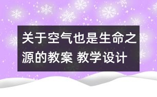 關(guān)于空氣也是生命之源的教案 教學(xué)設(shè)計 蘇教版四年級上冊科學(xué)教案