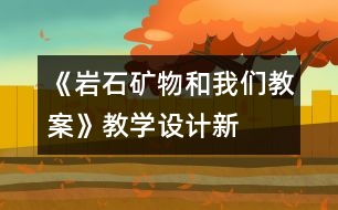 《巖石、礦物和我們教案》教學設計—新教科版四年級下冊科學教案