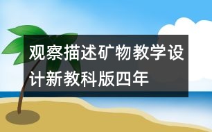 觀察、描述礦物教學(xué)設(shè)計—新教科版四年級下冊科學(xué)教案