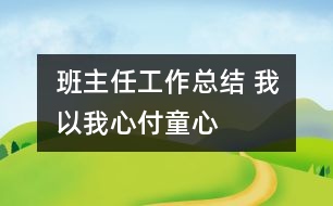 班主任工作總結(jié) 我以我心付童心