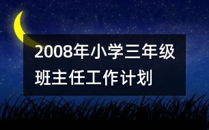 	2008年小學三年級班主任工作計劃