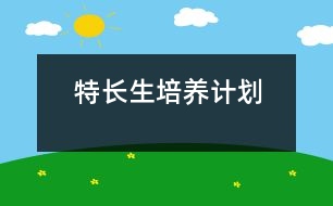 	特長(zhǎng)生培養(yǎng)計(jì)劃