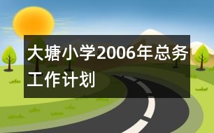 大塘小學(xué)2006年總務(wù)工作計劃