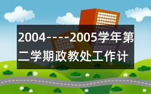 2004----2005學(xué)年第二學(xué)期政教處工作計劃