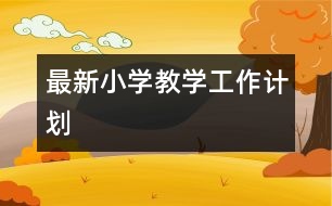 最新小學(xué)教學(xué)工作計劃