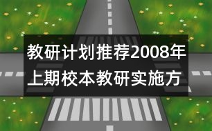 教研計(jì)劃推薦：2008年上期校本教研實(shí)施方案