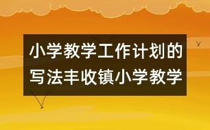 小學(xué)教學(xué)工作計(jì)劃的寫(xiě)法：豐收鎮(zhèn)小學(xué)教學(xué)工作計(jì)劃