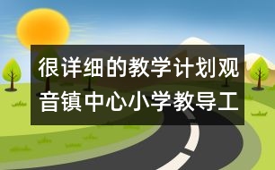 很詳細的教學(xué)計劃：觀音鎮(zhèn)中心小學(xué)教導(dǎo)工作計劃