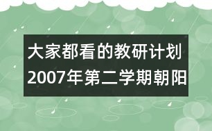 大家都看的教研計劃：2007年第二學(xué)期朝陽小學(xué)教研工作計劃