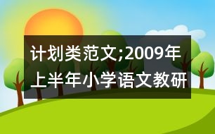 計劃類范文;2009年上半年小學(xué)語文教研活動計劃