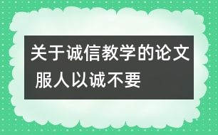 關(guān)于誠(chéng)信教學(xué)的論文 服人以“誠(chéng)”不要服人以“言”