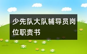 少先隊(duì)大隊(duì)輔導(dǎo)員崗位職責(zé)書