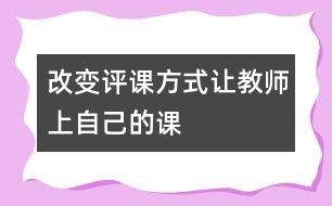 改變評課方式讓教師上“自己的課”