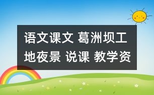 語(yǔ)文課文 葛洲壩工地夜景 說課 教學(xué)資料