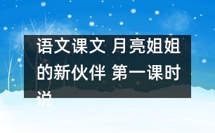 語文課文 月亮姐姐的新伙伴 第一課時說課 教學(xué)資料